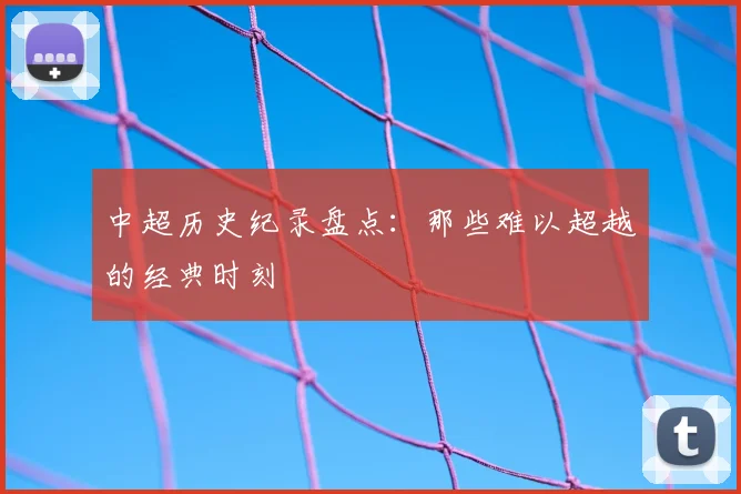 中超历史纪录盘点:那些难以超越的经典时刻