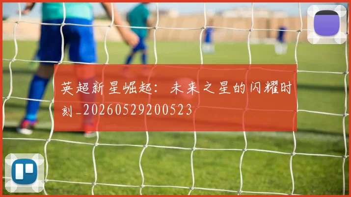 英超新星崛起:未来之星的闪耀时刻_20260529200523